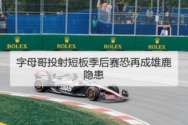 字母哥投射短板季后赛恐再成雄鹿隐患